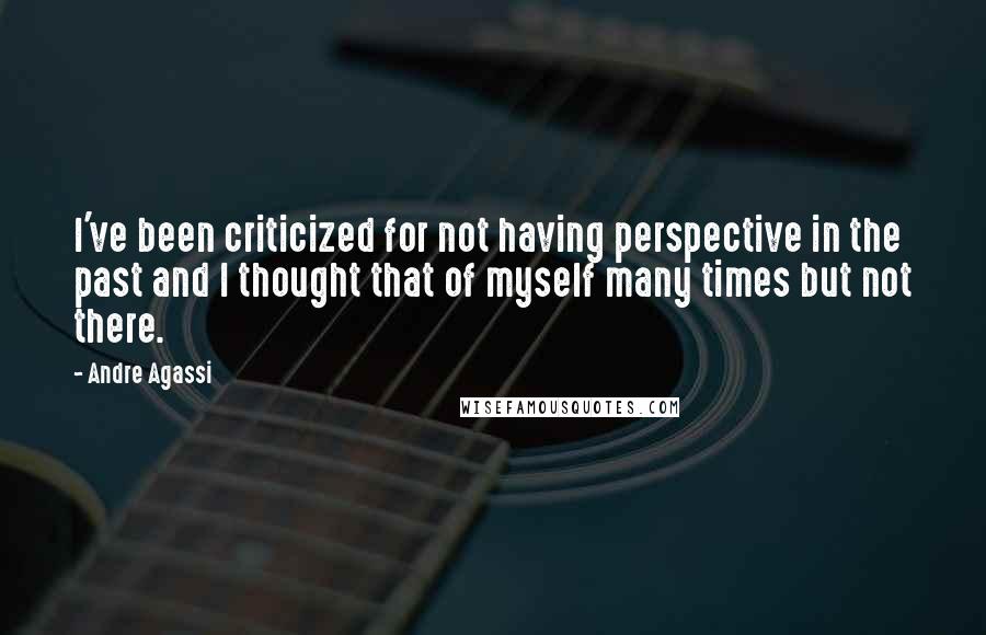 Andre Agassi quotes: I've been criticized for not having perspective in the past and I thought that of myself many times but not there. Andre Agassi quotes: I've been criticized for not having perspective in the past and I thought that of myself many times but not there.