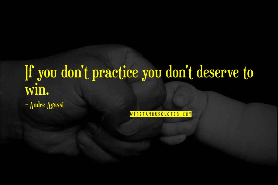 Andre Agassi Quotes By Andre Agassi: If you don't practice you don't deserve to