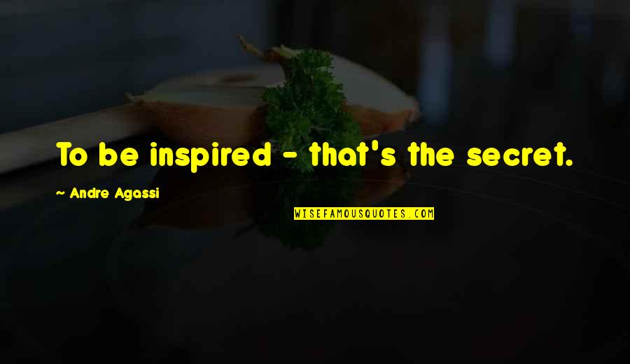 Andre Agassi Quotes By Andre Agassi: To be inspired - that's the secret.