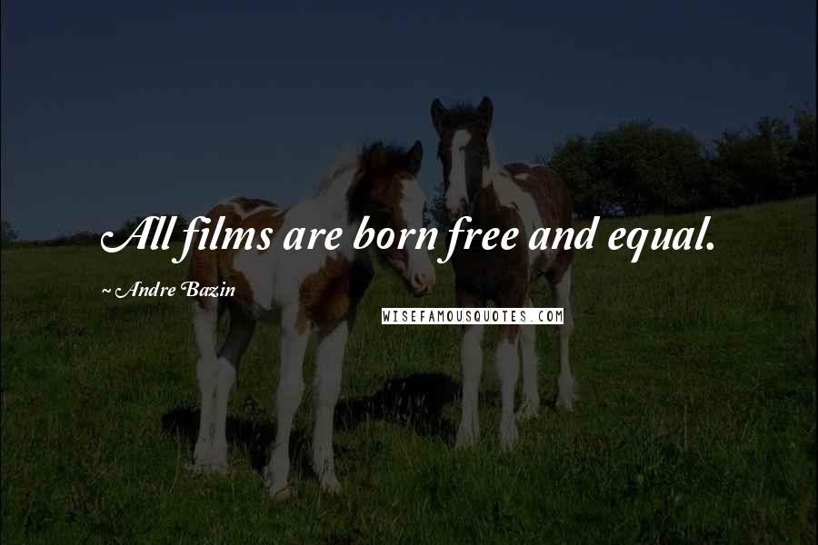 Andre Bazin quotes: All films are born free and equal.