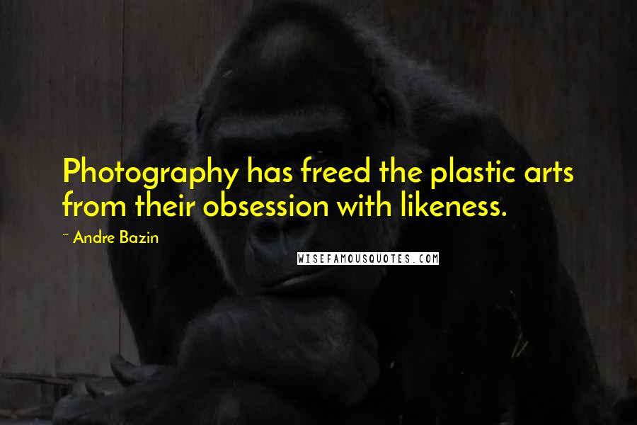 Andre Bazin quotes: Photography has freed the plastic arts from their obsession with likeness.