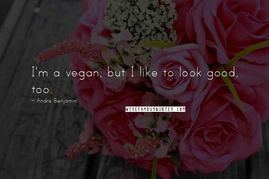 Andre Benjamin quotes: I'm a vegan, but I like to look good, too.