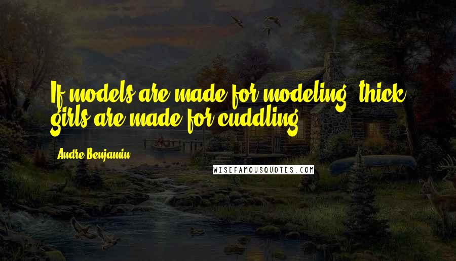 Andre Benjamin quotes: If models are made for modeling, thick girls are made for cuddling.