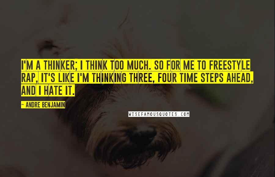 Andre Benjamin quotes: I'm a thinker; I think too much. So for me to freestyle rap, it's like I'm thinking three, four time steps ahead, and I hate it.