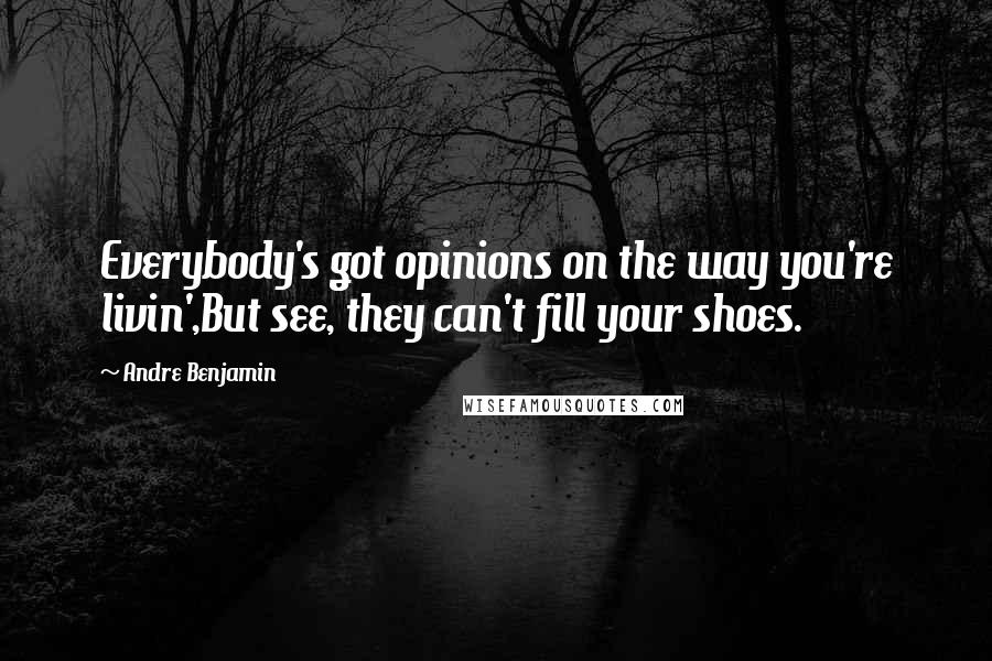 Andre Benjamin quotes: Everybody's got opinions on the way you're livin',But see, they can't fill your shoes.
