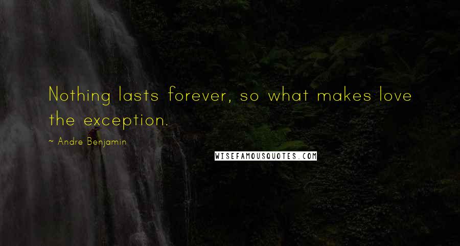 Andre Benjamin quotes: Nothing lasts forever, so what makes love the exception.