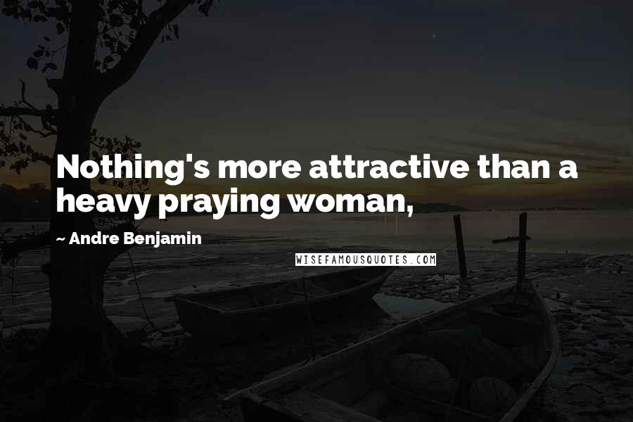 Andre Benjamin quotes: Nothing's more attractive than a heavy praying woman,