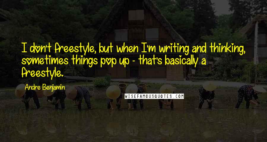Andre Benjamin quotes: I don't freestyle, but when I'm writing and thinking, sometimes things pop up - that's basically a freestyle.