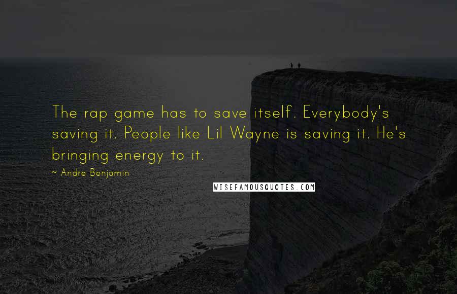 Andre Benjamin quotes: The rap game has to save itself. Everybody's saving it. People like Lil Wayne is saving it. He's bringing energy to it. Andre Benjamin quotes: The rap game has to save itself. Everybody's saving it. People like Lil Wayne is saving it. He's bringing energy to it.