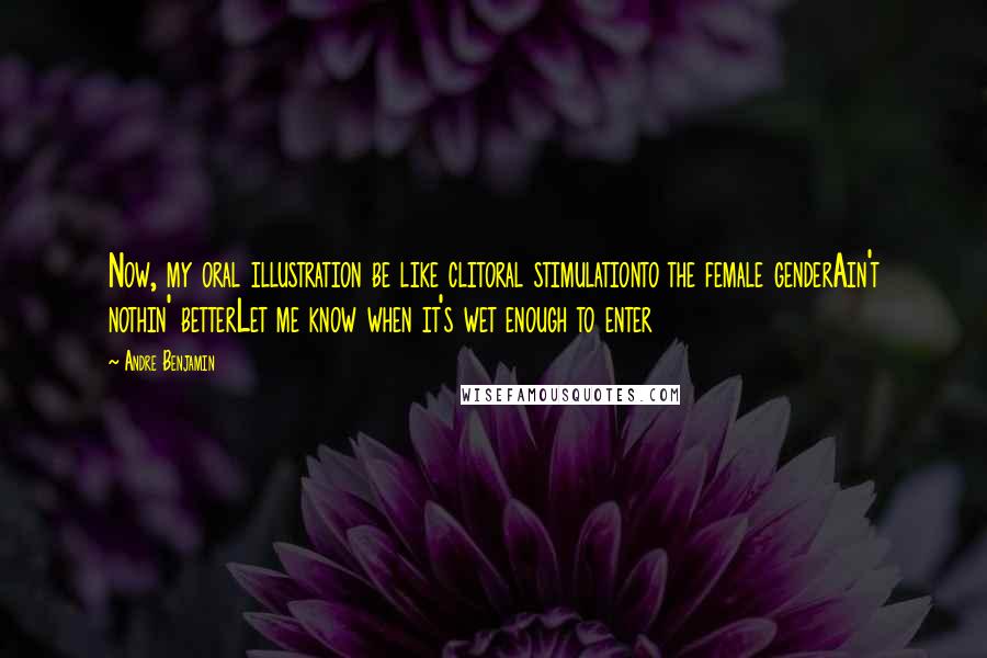 Andre Benjamin quotes: Now, my oral illustration be like clitoral stimulationto the female genderAin't nothin' betterLet me know when it's wet enough to enter