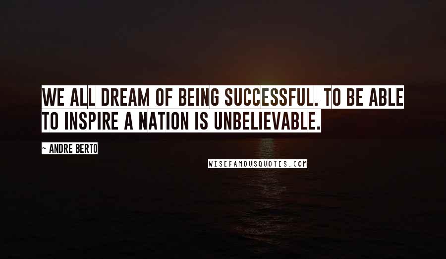 Andre Berto quotes: We all dream of being successful. To be able to inspire a nation is unbelievable.