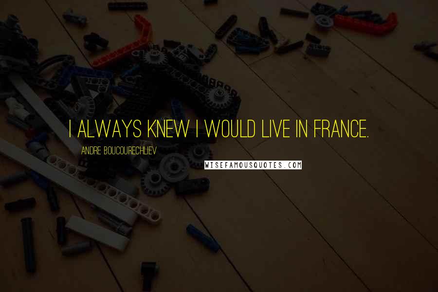 Andre Boucourechliev quotes: I always knew I would live in France.