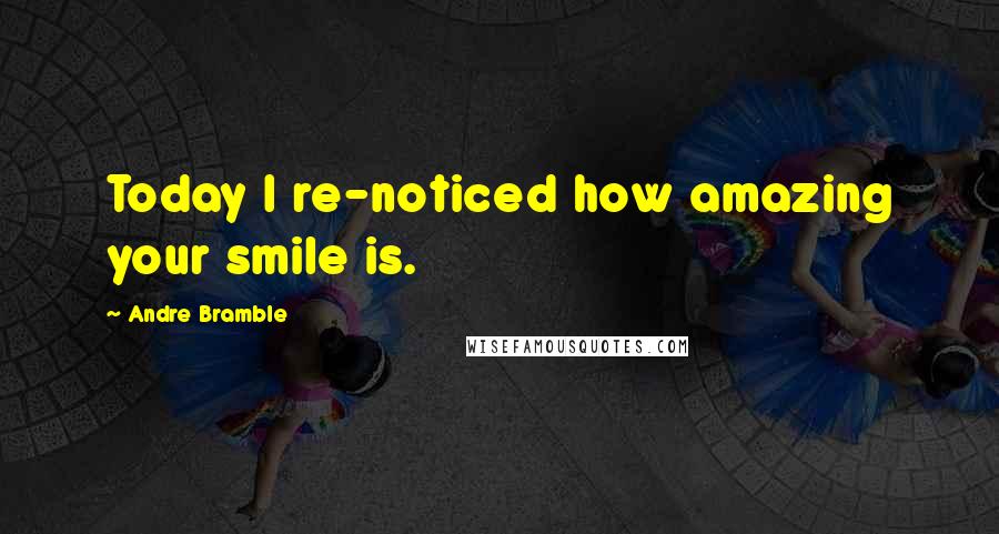 Andre Bramble quotes: Today I re-noticed how amazing your smile is.