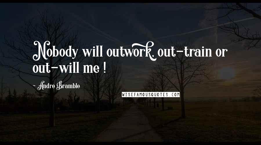Andre Bramble quotes: Nobody will outwork, out-train or out-will me !