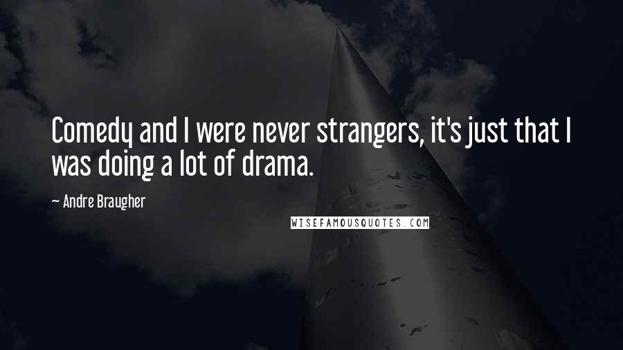 Andre Braugher quotes: Comedy and I were never strangers, it's just that I was doing a lot of drama.