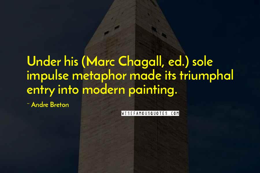 Andre Breton quotes: Under his (Marc Chagall, ed.) sole impulse metaphor made its triumphal entry into modern painting.