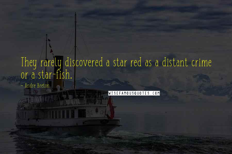 Andre Breton quotes: They rarely discovered a star red as a distant crime or a star-fish.