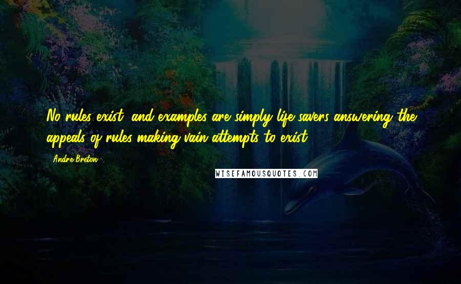 Andre Breton quotes: No rules exist, and examples are simply life-savers answering the appeals of rules making vain attempts to exist.