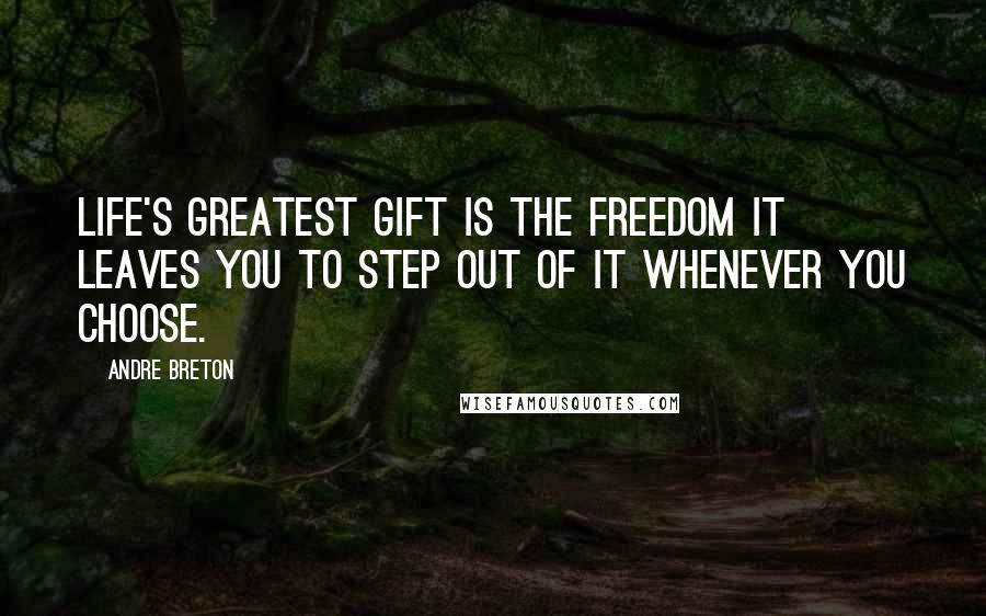 Andre Breton quotes: Life's greatest gift is the freedom it leaves you to step out of it whenever you choose.