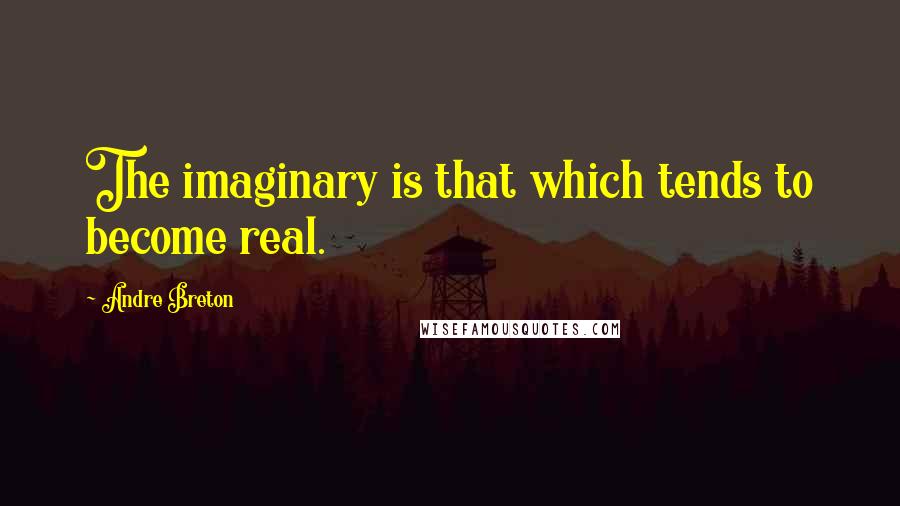 Andre Breton quotes: The imaginary is that which tends to become real.