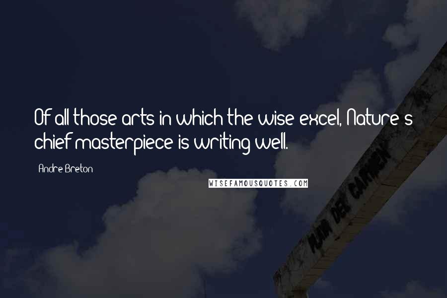 Andre Breton quotes: Of all those arts in which the wise excel, Nature's chief masterpiece is writing well.