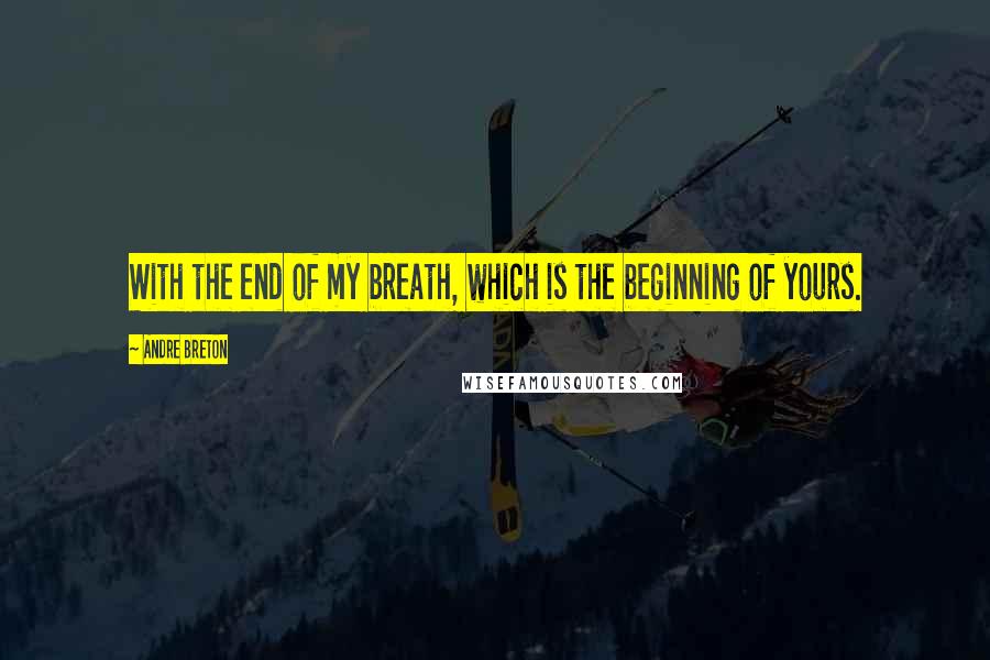 Andre Breton quotes: With the end of my breath, which is the beginning of yours.