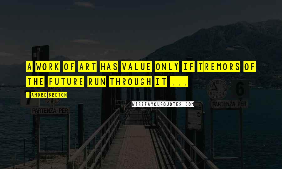 Andre Breton quotes: A work of art has value only if tremors of the future run through it ...
