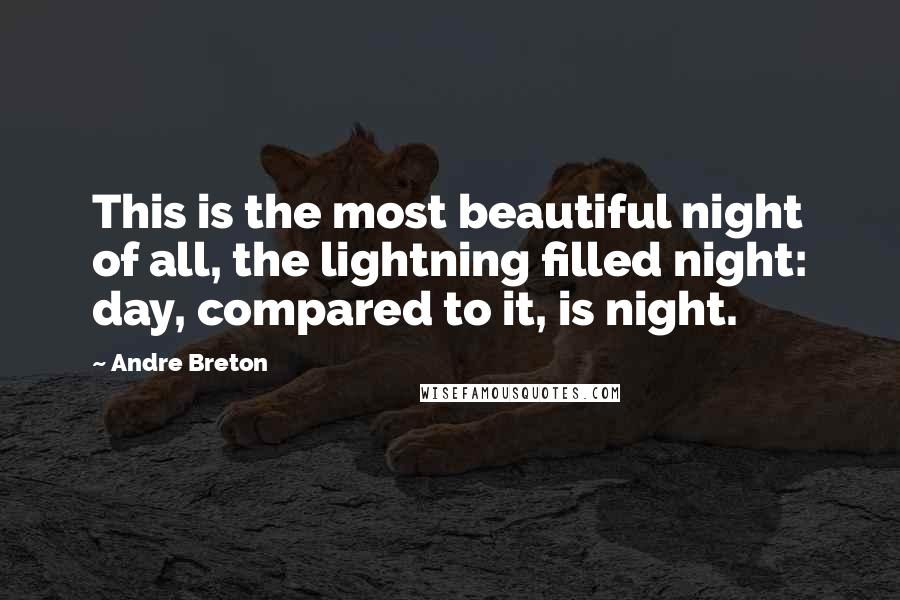 Andre Breton quotes: This is the most beautiful night of all, the lightning filled night: day, compared to it, is night.