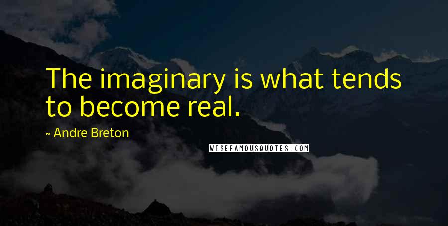 Andre Breton quotes: The imaginary is what tends to become real.