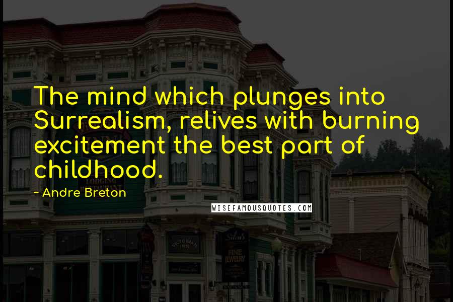 Andre Breton quotes: The mind which plunges into Surrealism, relives with burning excitement the best part of childhood.