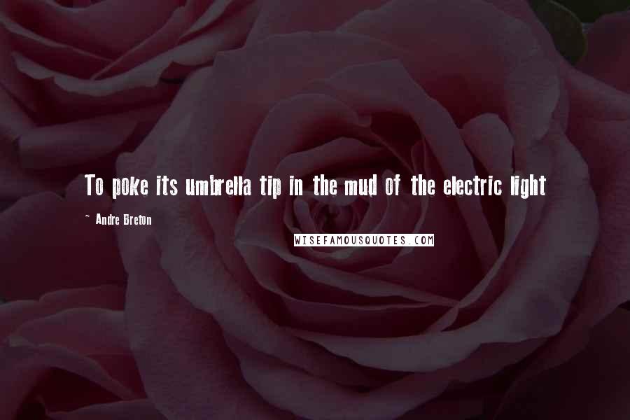 Andre Breton quotes: To poke its umbrella tip in the mud of the electric light