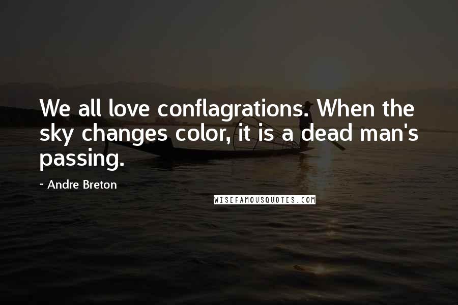 Andre Breton quotes: We all love conflagrations. When the sky changes color, it is a dead man's passing.