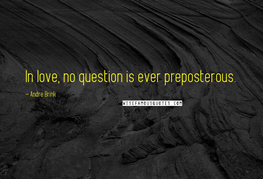 Andre Brink quotes: In love, no question is ever preposterous.