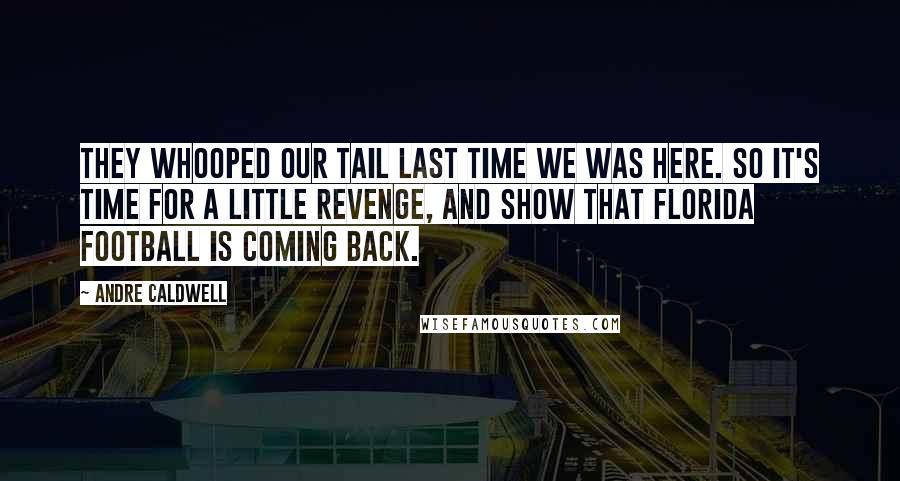 Andre Caldwell quotes: They whooped our tail last time we was here. So it's time for a little revenge, and show that Florida football is coming back. Andre Caldwell quotes: They whooped our tail last time we was here. So it's time for a little revenge, and show that Florida football is coming back.