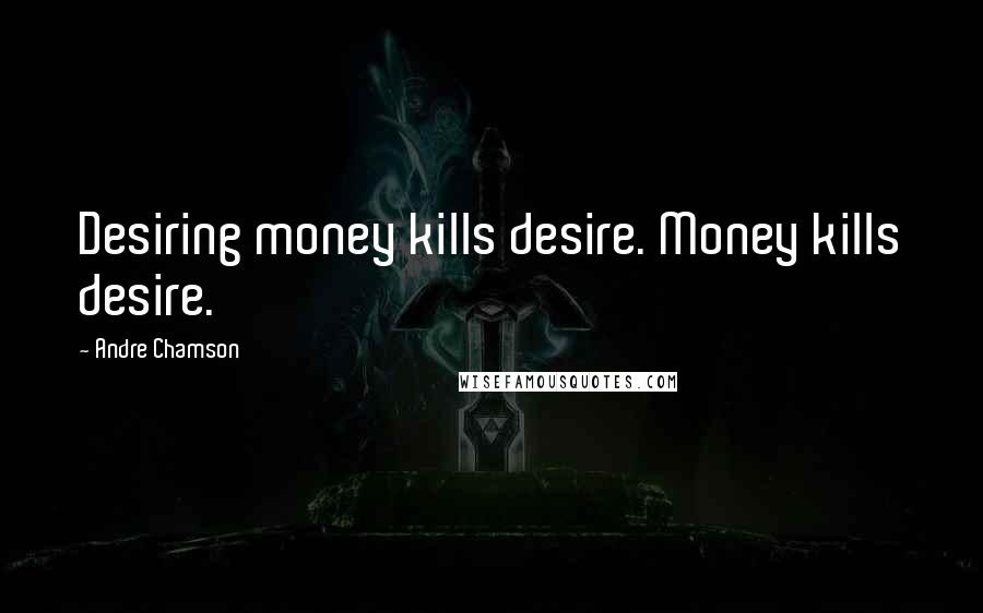 Andre Chamson quotes: Desiring money kills desire. Money kills desire.
