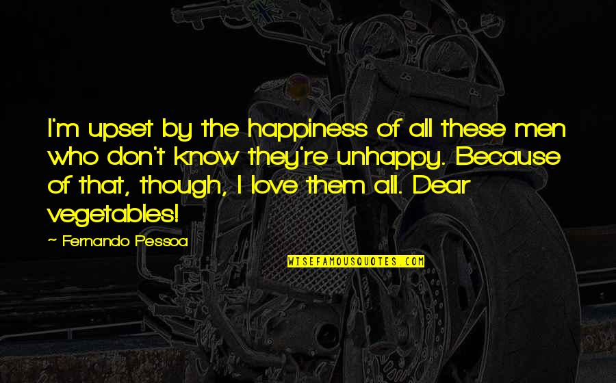 Andre Chiang Quotes By Fernando Pessoa: I'm upset by the happiness of all these Andre Chiang Quotes By Fernando Pessoa: I'm upset by the happiness of all these