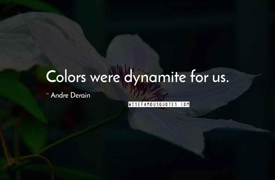 Andre Derain quotes: Colors were dynamite for us.