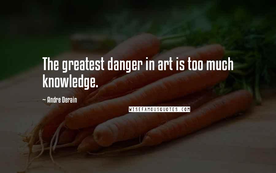 Andre Derain quotes: The greatest danger in art is too much knowledge.