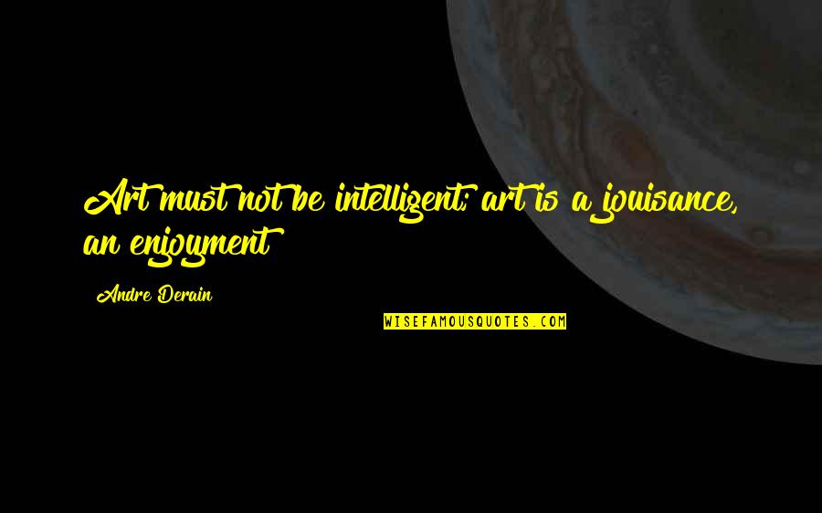 Andre Derain Quotes By Andre Derain: Art must not be intelligent; art is a