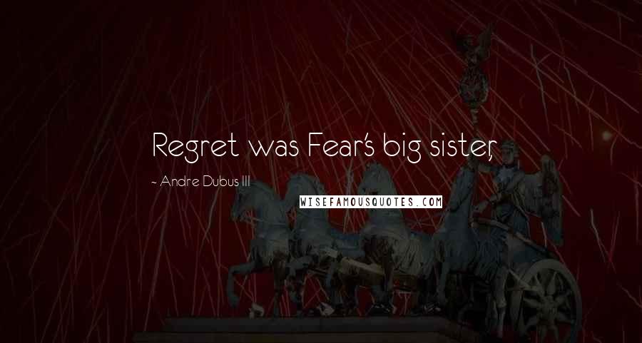 Andre Dubus III quotes: Regret was Fear's big sister,