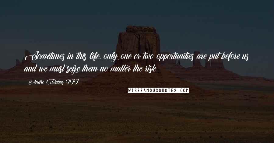 Andre Dubus III quotes: Sometimes in this life, only one or two opportunities are put before us and we must seize them no matter the risk.