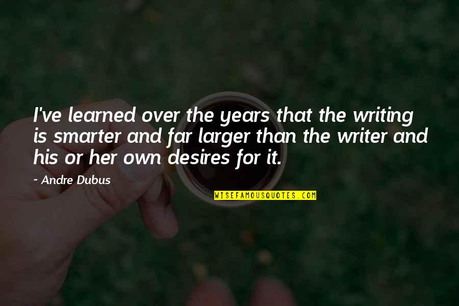 Andre Dubus Quotes By Andre Dubus: I've learned over the years that the writing Andre Dubus Quotes By Andre Dubus: I've learned over the years that the writing