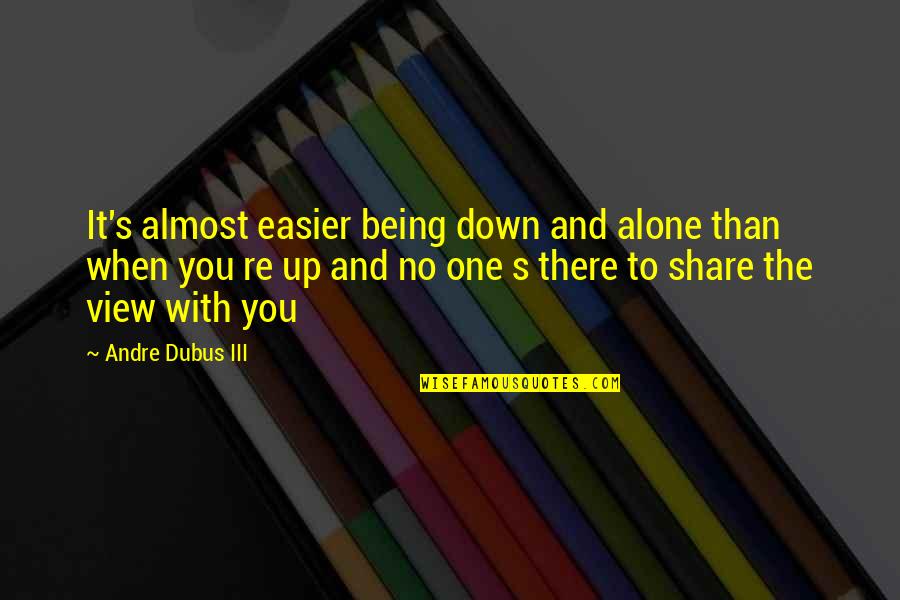 Andre Dubus Quotes By Andre Dubus III: It's almost easier being down and alone than Andre Dubus Quotes By Andre Dubus III: It's almost easier being down and alone than