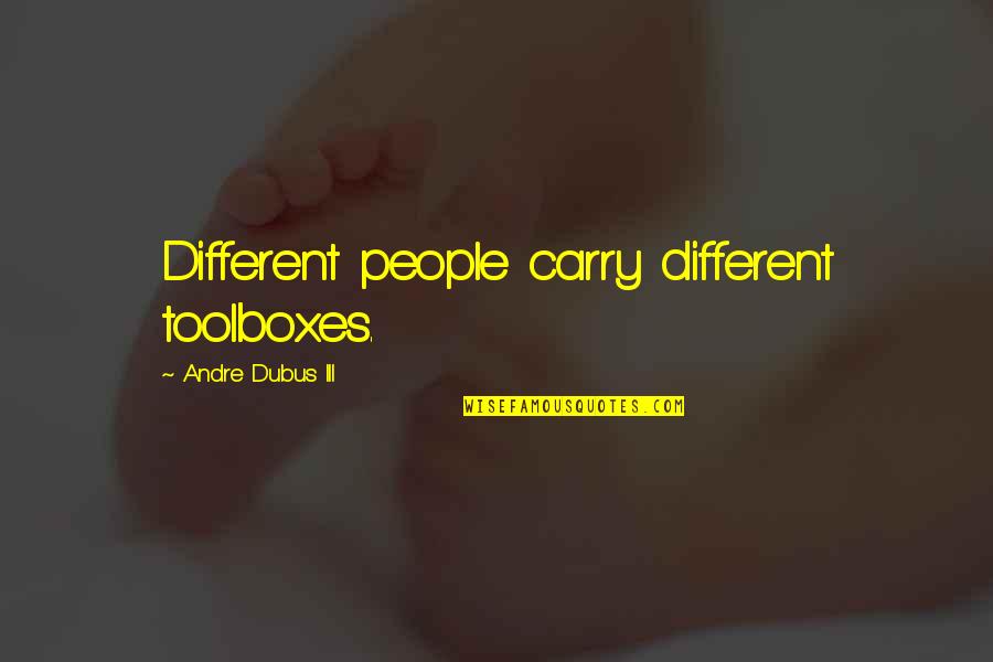 Andre Dubus Quotes By Andre Dubus III: Different people carry different toolboxes. Andre Dubus Quotes By Andre Dubus III: Different people carry different toolboxes.