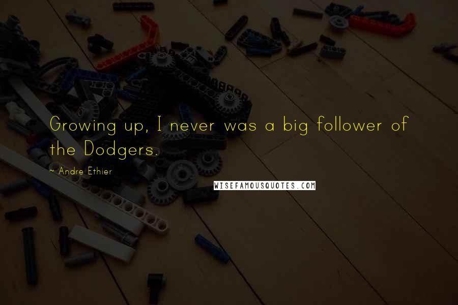 Andre Ethier quotes: Growing up, I never was a big follower of the Dodgers.
