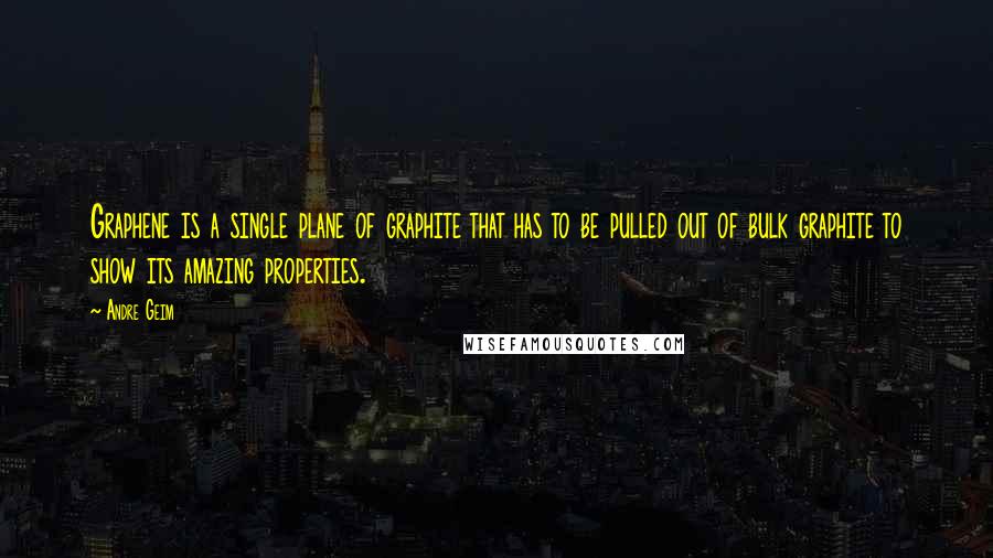 Andre Geim quotes: Graphene is a single plane of graphite that has to be pulled out of bulk graphite to show its amazing properties. Andre Geim quotes: Graphene is a single plane of graphite that has to be pulled out of bulk graphite to show its amazing properties.