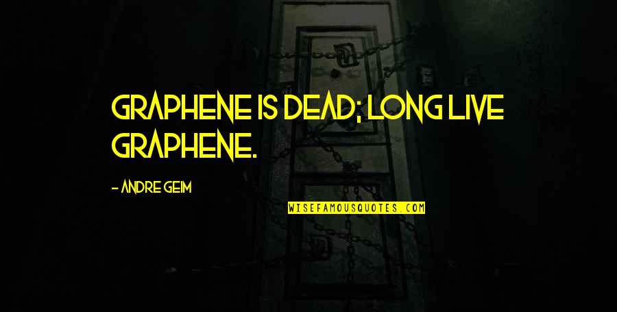Andre Geim Quotes By Andre Geim: Graphene is dead; long live graphene.