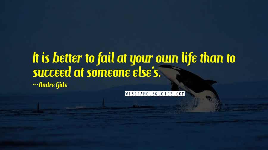 Andre Gide quotes: It is better to fail at your own life than to succeed at someone else's.