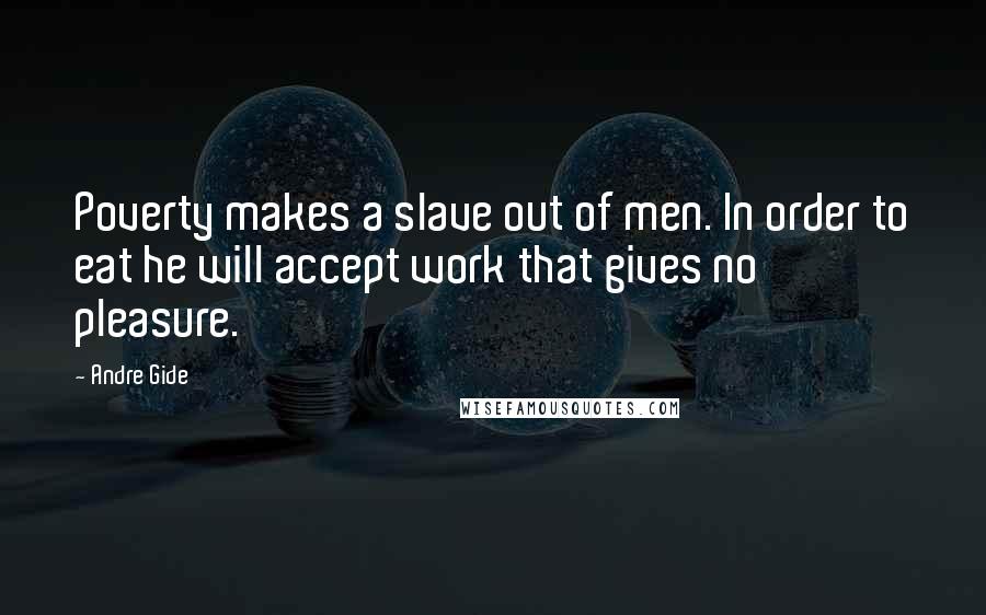 Andre Gide quotes: Poverty makes a slave out of men. In order to eat he will accept work that gives no pleasure.