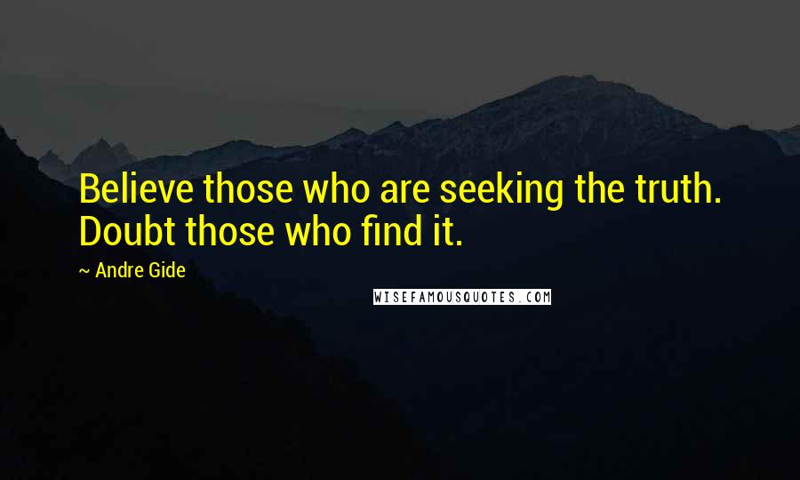 Andre Gide quotes: Believe those who are seeking the truth. Doubt those who find it.